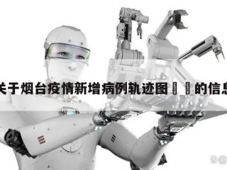 关于烟台疫情新增病例轨迹图㊙️的信息