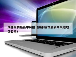 成都疫情最新中风险（成都疫情最新中风险地区名单）