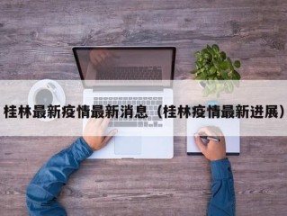 桂林最新疫情最新消息（桂林疫情最新进展）