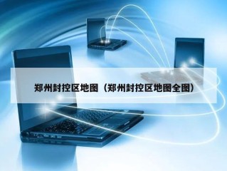 郑州封控区地图（郑州封控区地图全图）