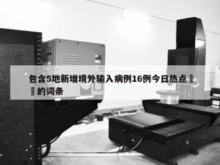 包含5地新增境外输入病例16例今日热点㊙️的词条