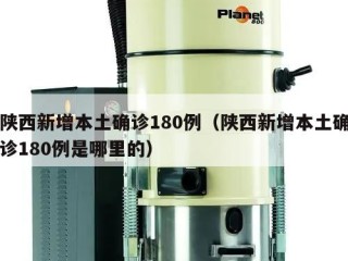 陕西新增本土确诊180例（陕西新增本土确诊180例是哪里的）