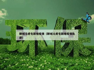 聊城斗虎屯新增疫情（聊城斗虎屯新增疫情轨迹）