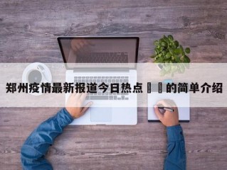 郑州疫情最新报道今日热点㊙️的简单介绍