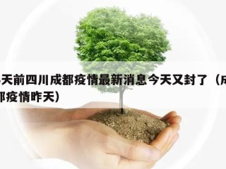 3天前四川成都疫情最新消息今天又封了（成都疫情昨天）