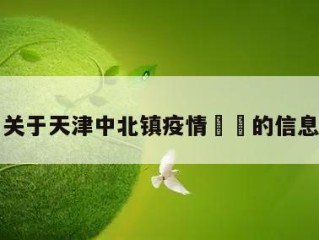 关于天津中北镇疫情㊙️的信息