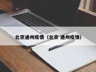 北京通州疫情（北京 通州疫情）