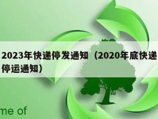 2023年快递停发通知（2020年底快递停运通知）