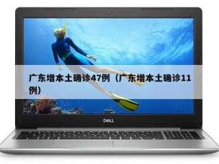 广东增本土确诊47例（广东增本土确诊11例）