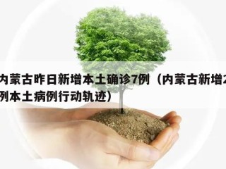 内蒙古昨日新增本土确诊7例（内蒙古新增2例本土病例行动轨迹）