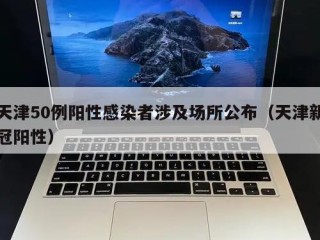 天津50例阳性感染者涉及场所公布（天津新冠阳性）