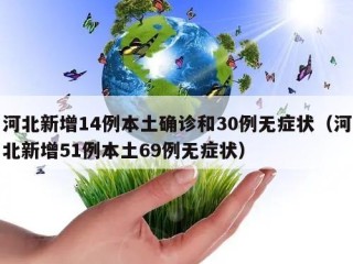 河北新增14例本土确诊和30例无症状（河北新增51例本土69例无症状）