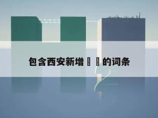 包含西安新增㊙️的词条