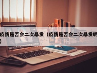 疫情是否会二次暴发（疫情是否会二次暴发呢）
