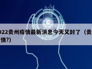 2022贵州疫情最新消息今天又封了（贵州疫情?）