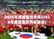 2026年美加墨世界杯，全球足球盛宴的新篇章