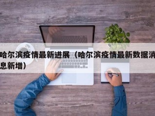 哈尔滨疫情最新进展（哈尔滨疫情最新数据消息新增）