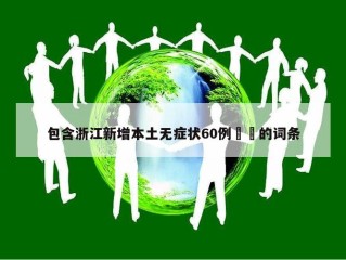 包含浙江新增本土无症状60例㊙️的词条
