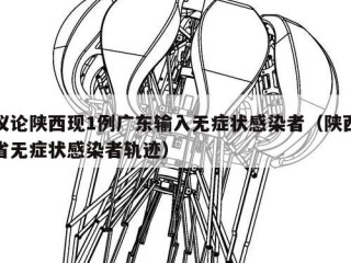 议论陕西现1例广东输入无症状感染者（陕西省无症状感染者轨迹）