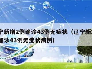 辽宁新增2例确诊43例无症状（辽宁新增2例确诊43例无症状病例）