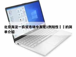 北京海淀一农贸市场中发现1例阳性㊙️的简单介绍