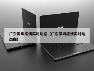 广东深圳疫情实时动态（广东深圳疫情实时动态图）