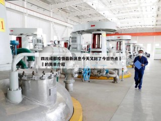 四川成都疫情最新消息今天又封了今日热点㊙️的简单介绍